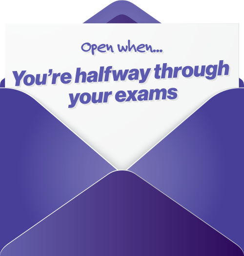 Open when you're half way through your exams